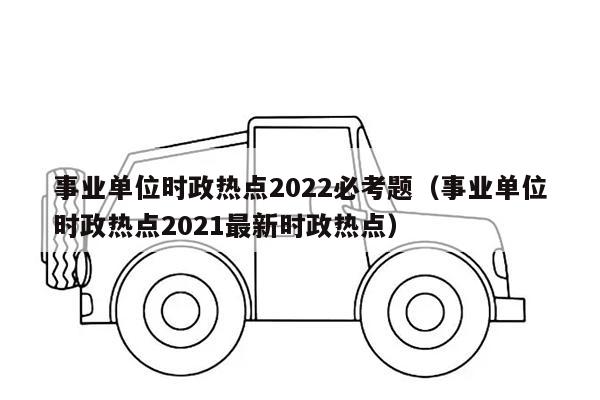 事业单位时政热点2022必考题（事业单位时政热点2021最新时政热点）