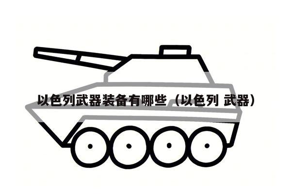 以色列武器装备有哪些（以色列 武器）