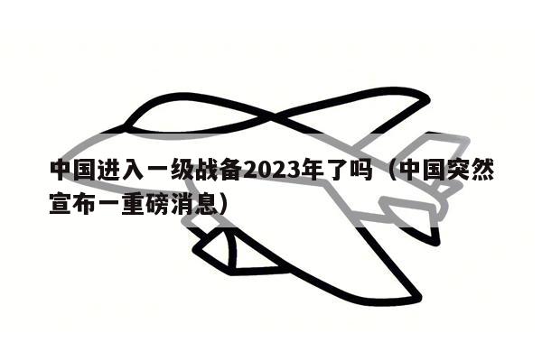 中国进入一级战备2023年了吗（中国突然宣布一重磅消息）