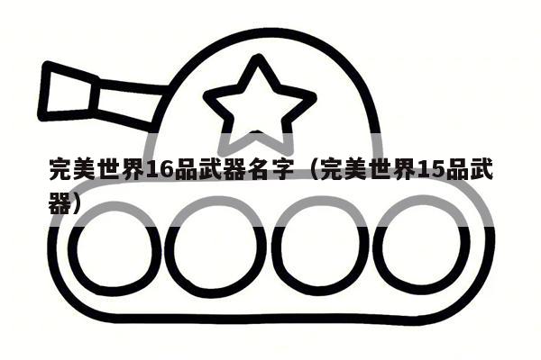 完美世界16品武器名字（完美世界15品武器）