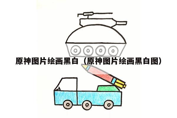 原神图片绘画黑白（原神图片绘画黑白图）