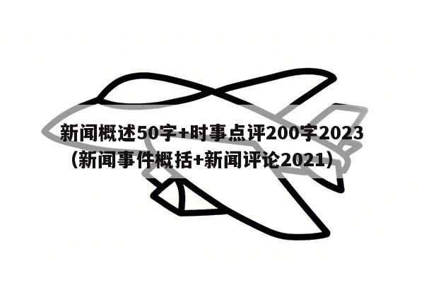 新闻概述50字+时事点评200字2023（新闻事件概括+新闻评论2021）