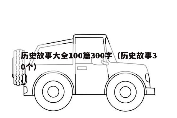 历史故事大全100篇300字（历史故事30个）