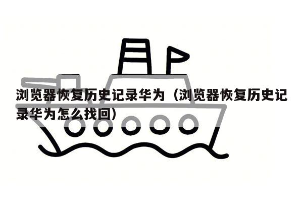 浏览器恢复历史记录华为（浏览器恢复历史记录华为怎么找回）