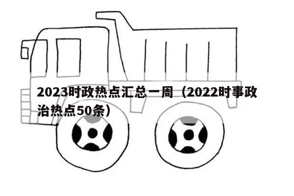 2023时政热点汇总一周（2022时事政治热点50条）