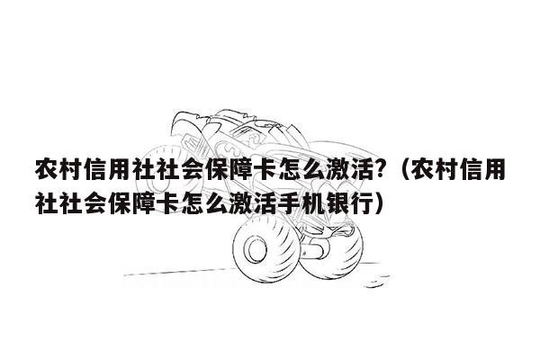 农村信用社社会保障卡怎么激活?（农村信用社社会保障卡怎么激活手机银行）