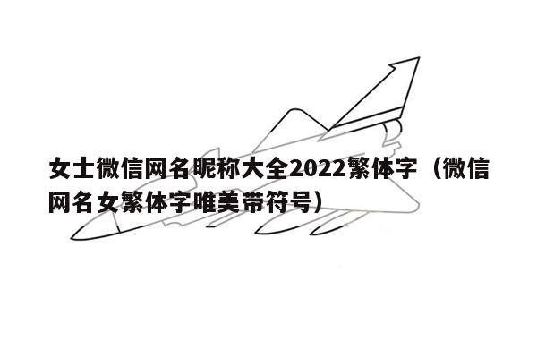 女士微信网名昵称大全2022繁体字（微信网名女繁体字唯美带符号）