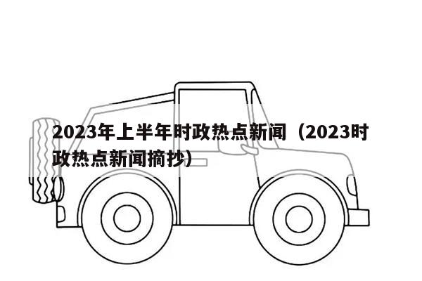 2023年上半年时政热点新闻（2023时政热点新闻摘抄）