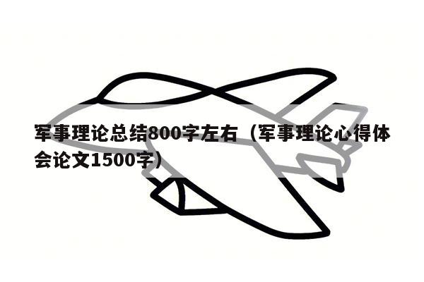 军事理论总结800字左右（军事理论心得体会论文1500字）