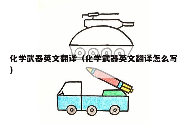 化学武器英文翻译（化学武器英文翻译怎么写）