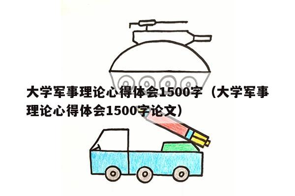 大学军事理论心得体会1500字（大学军事理论心得体会1500字论文）