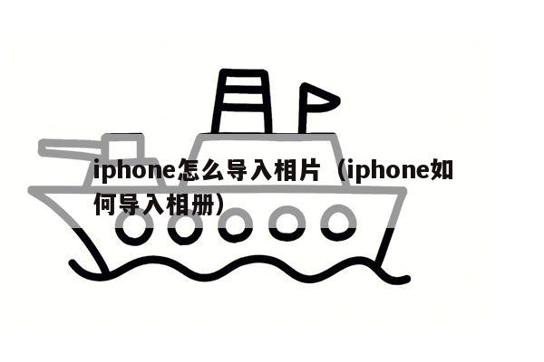 iphone怎么导入相片（iphone如何导入相册）