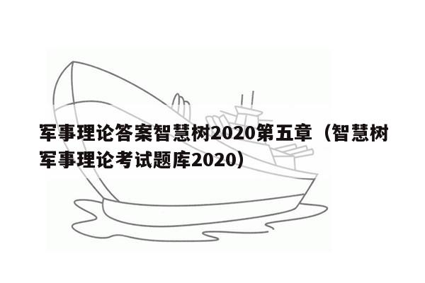 军事理论答案智慧树2020第五章（智慧树军事理论考试题库2020）