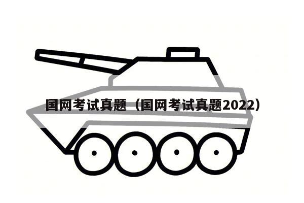 国网考试真题（国网考试真题2022）