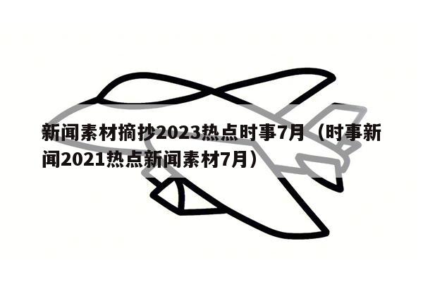 新闻素材摘抄2023热点时事7月（时事新闻2021热点新闻素材7月）