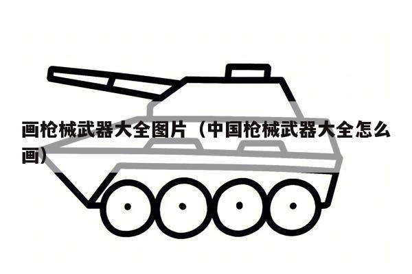 画枪械武器大全图片（中国枪械武器大全怎么画）