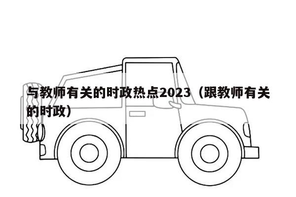 与教师有关的时政热点2023（跟教师有关的时政）