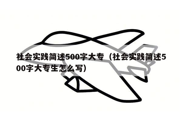 社会实践简述500字大专（社会实践简述500字大专生怎么写）