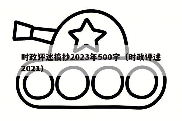 时政评述摘抄2023年500字（时政评述2021）