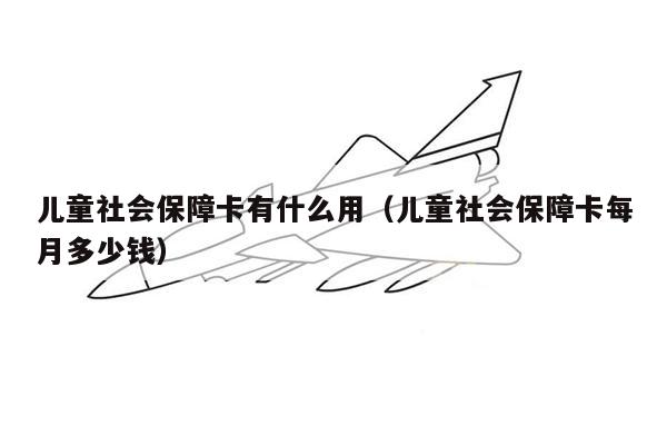 儿童社会保障卡有什么用（儿童社会保障卡每月多少钱）