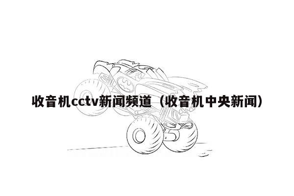 收音机cctv新闻频道（收音机中央新闻）