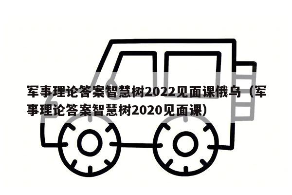 军事理论答案智慧树2022见面课俄乌（军事理论答案智慧树2020见面课）