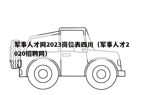 军事人才网2023岗位表四川（军事人才2020招聘网）