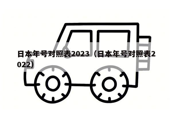 日本年号对照表2023（日本年号对照表2022）