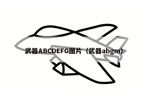 武器ABCDEFG图片（武器abgm）