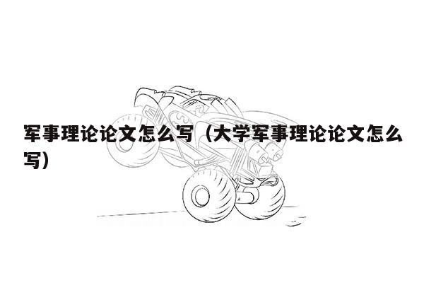 军事理论论文怎么写（大学军事理论论文怎么写）