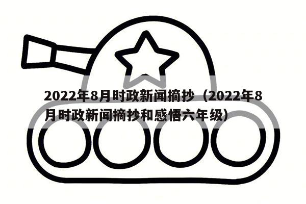 2022年8月时政新闻摘抄（2022年8月时政新闻摘抄和感悟六年级）