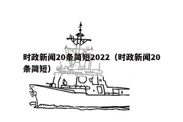 时政新闻20条简短2022（时政新闻20条简短）