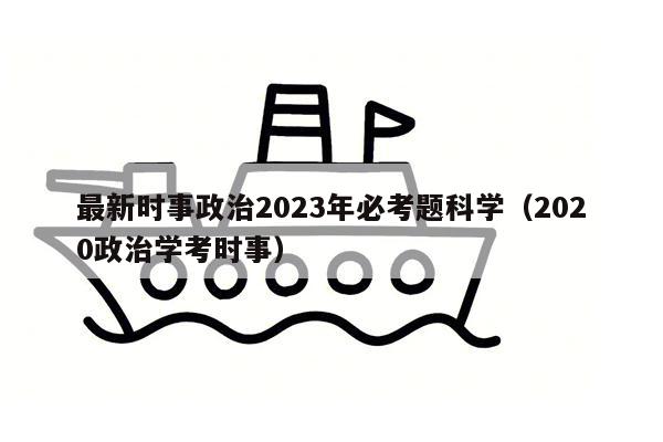 最新时事政治2023年必考题科学（2020政治学考时事）