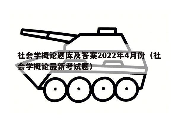 社会学概论题库及答案2022年4月份（社会学概论最新考试题）