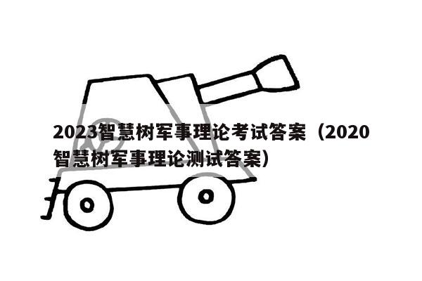 2023智慧树军事理论考试答案（2020智慧树军事理论测试答案）