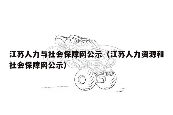 江苏人力与社会保障网公示（江苏人力资源和社会保障网公示）