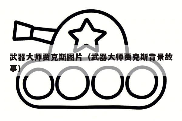 武器大师贾克斯图片（武器大师贾克斯背景故事）