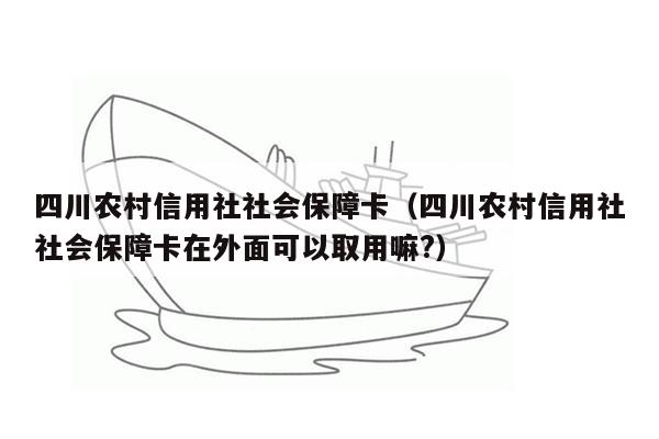 四川农村信用社社会保障卡（四川农村信用社社会保障卡在外面可以取用嘛?）