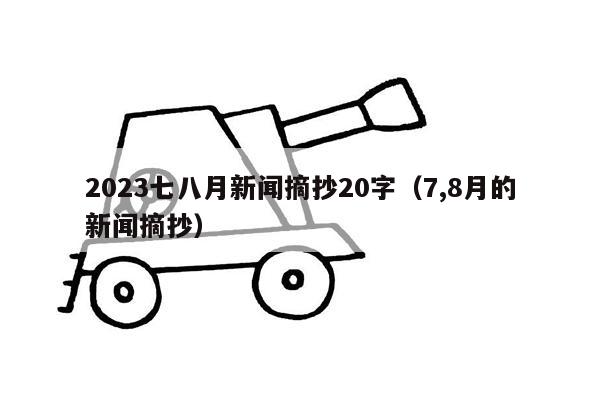 2023七八月新闻摘抄20字（7,8月的新闻摘抄）