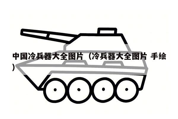 中国冷兵器大全图片（冷兵器大全图片 手绘）