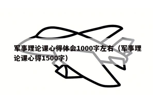 军事理论课心得体会1000字左右（军事理论课心得1500字）