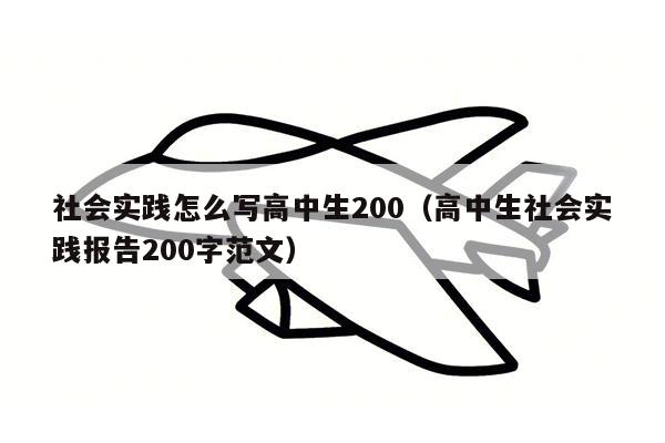 社会实践怎么写高中生200（高中生社会实践报告200字范文）