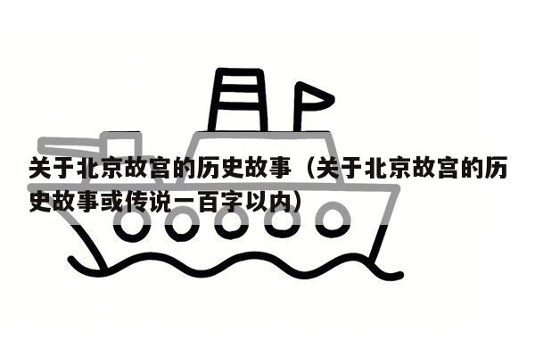 关于北京故宫的历史故事（关于北京故宫的历史故事或传说一百字以内）