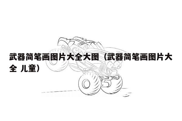 武器简笔画图片大全大图（武器简笔画图片大全 儿童）