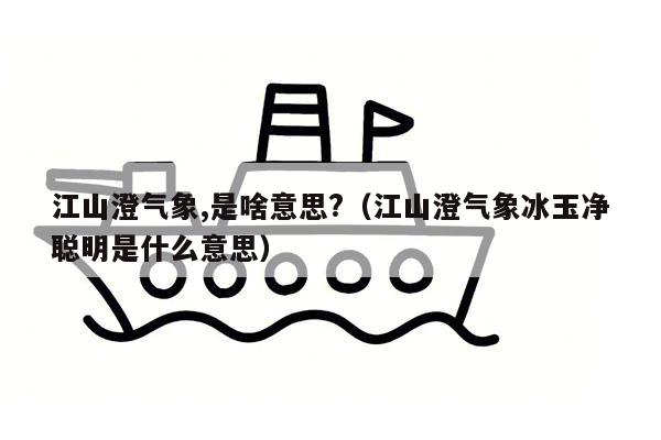 江山澄气象,是啥意思?（江山澄气象冰玉净聪明是什么意思）