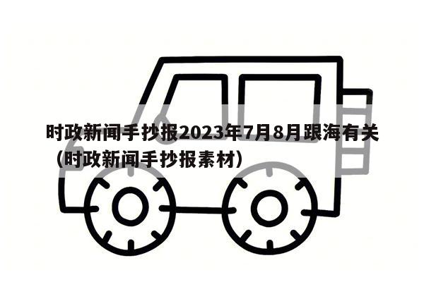 时政新闻手抄报2023年7月8月跟海有关（时政新闻手抄报素材）