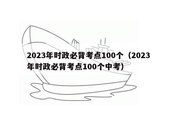 2023年时政必背考点100个（2023年时政必背考点100个中考）