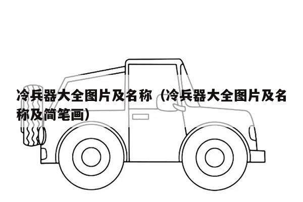 冷兵器大全图片及名称（冷兵器大全图片及名称及简笔画）