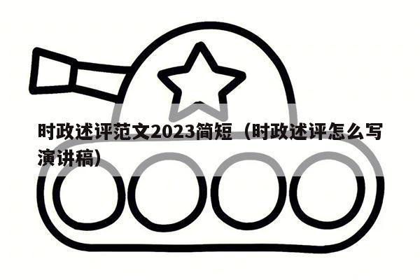 时政述评范文2023简短（时政述评怎么写演讲稿）