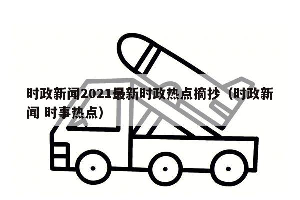 时政新闻2021最新时政热点摘抄（时政新闻 时事热点）